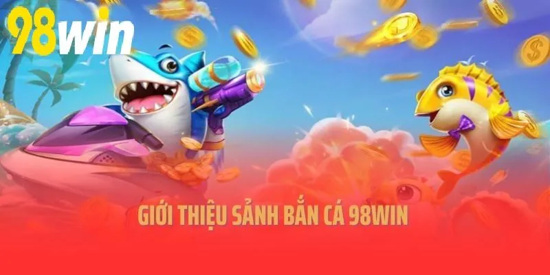 Giới thiệu sảnh Bắn Cá 98WIN 