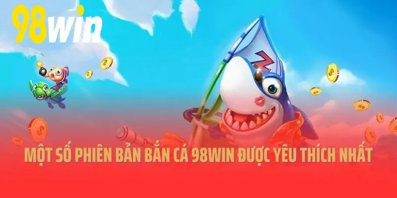 Một số phiên bản Bắn Cá 98WIN được yêu thích nhất 