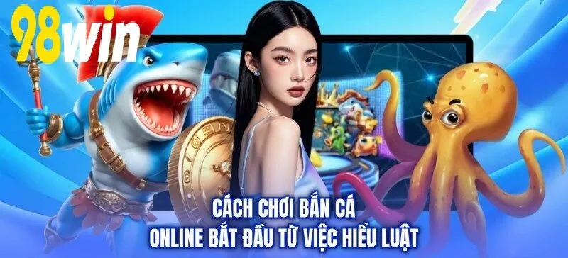 Mẹo Bắn Cá Online 98WIN bắt đầu từ việc hiểu luật
