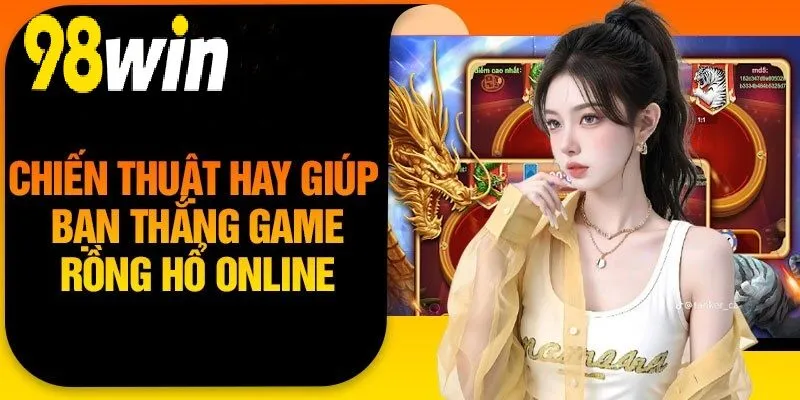 Chiến thuật hay giúp bạn thắng game Rồng Hổ Online 98WIN