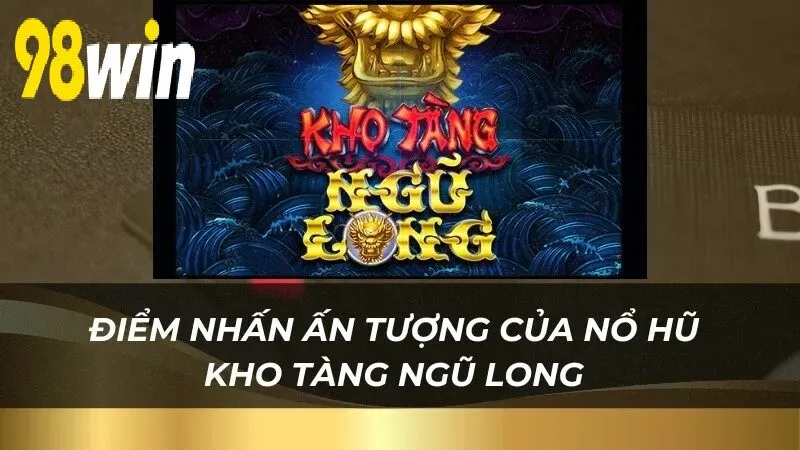 Điểm nhấn ấn tượng của Nổ Hũ Kho Tàng Ngũ Long 98WIN