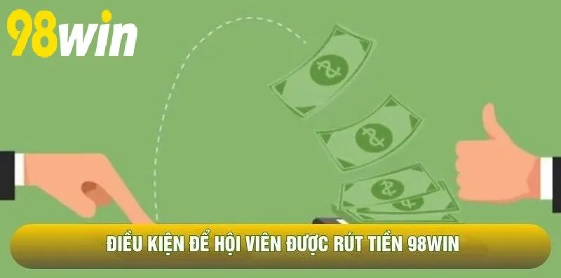 Điều kiện để hội viên được Rút Tiền 98WIN