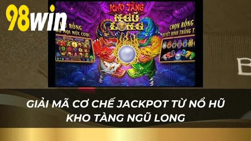 Giải mã cơ chế jackpot từ Nổ Hũ Kho Tàng Ngũ Long 98WIN