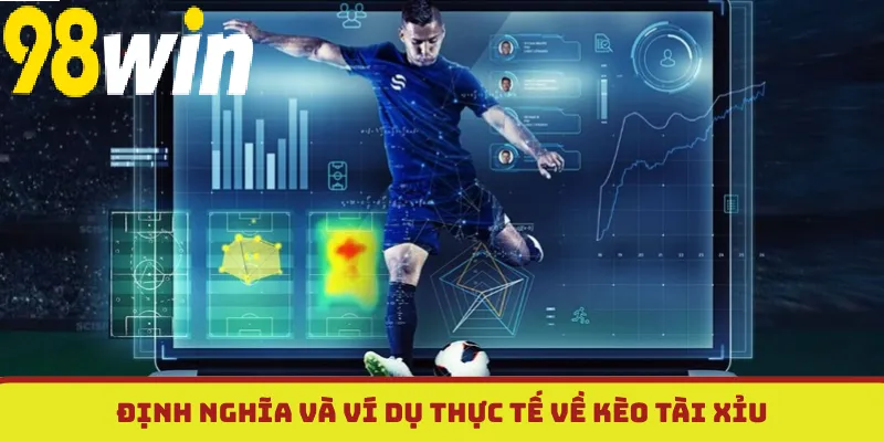 Định nghĩa và ví dụ thực tế về Kèo Tài Xỉu 98WIN