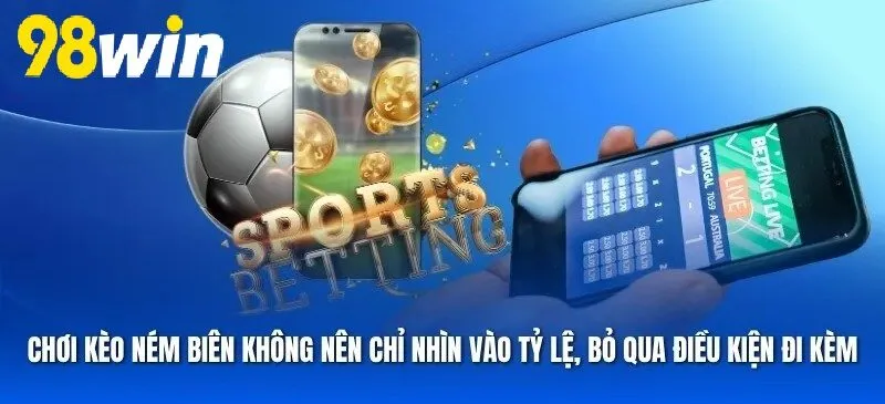 Điểm quan trọng của Kèo Ném Biên 98WIN là không nên chỉ nhìn vào tỷ lệ mà bỏ qua điều kiện đi kèm