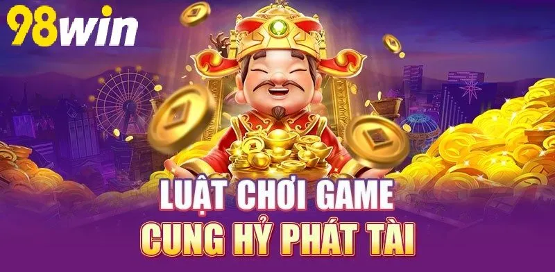 Luật chơi game Nổ Hũ Cung Hỷ Phát Tài 98WIN cần biết
