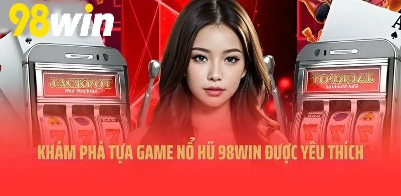 Khám phá tựa game Nổ Hũ 98WIN được yêu thích 