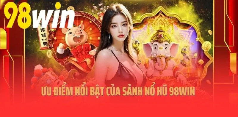 Ưu điểm nổi bật của sảnh Nổ Hũ 98WIN