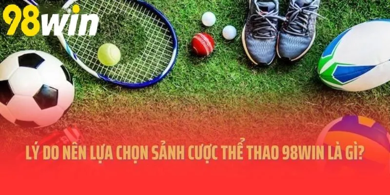 Lý do nên lựa chọn sảnh cược Thể Thao là gì? 