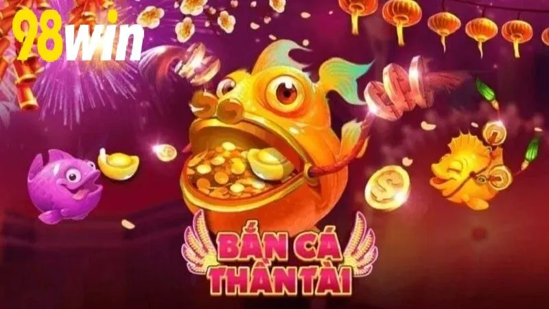 Tìm hiểu trò chơi Bắn Cá Thần Tài 98WIN hấp dẫn tại nhà cái