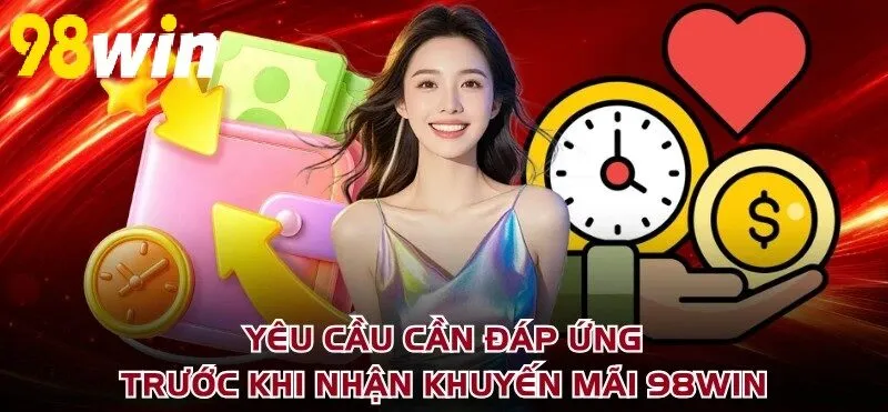 Yêu cầu cần đáp ứng trước khi nhận Khuyến Mãi 98WIN